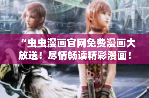 “蟲蟲漫畫官網(wǎng)免費(fèi)漫畫大放送！盡情暢讀精彩漫畫！”