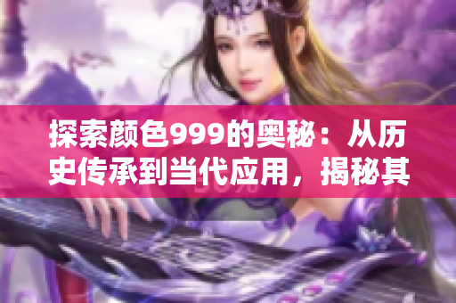 探索顏色999的奧秘：從歷史傳承到當代應(yīng)用，揭秘其神秘魅力與深遠影響