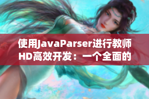 使用JavaParser進(jìn)行教師HD高效開發(fā)：一個(gè)全面的指南