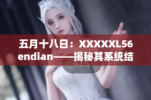 五月十八日：XXXXXL56endian——揭秘其系統(tǒng)結構與數據存儲方式