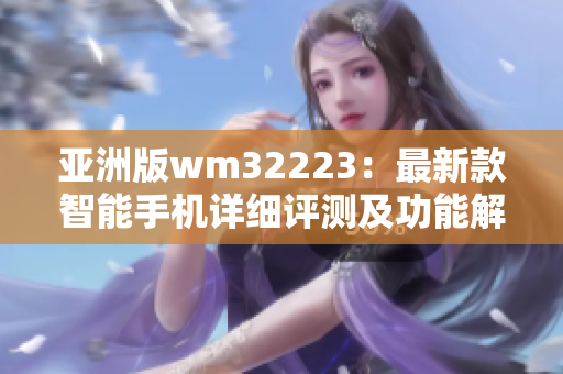 亞洲版wm32223：最新款智能手機詳細評測及功能解析