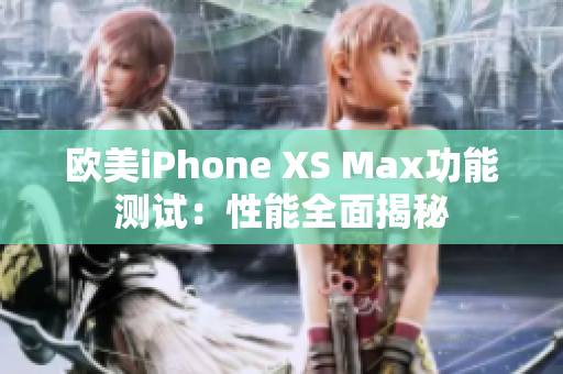 歐美iPhone XS Max功能測試：性能全面揭秘