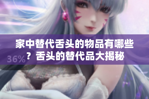 家中替代舌頭的物品有哪些？舌頭的替代品大揭秘