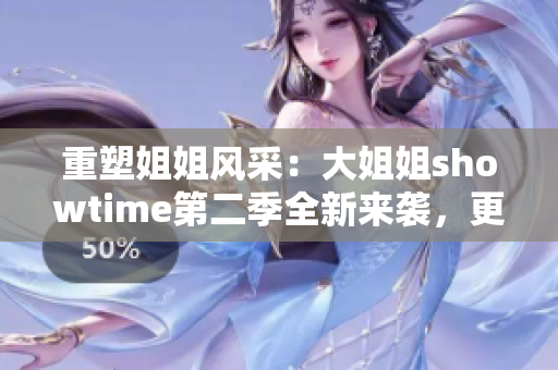 重塑姐姐風(fēng)采：大姐姐showtime第二季全新來襲，更多精彩不容錯過！
