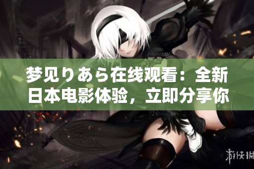 夢見りあら在線觀看：全新日本電影體驗，立即分享你的感想