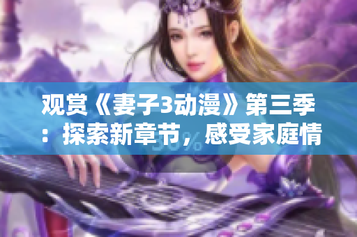 觀賞《妻子3動(dòng)漫》第三季：探索新章節(jié)，感受家庭情感的變遷