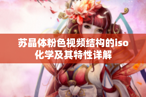 蘇晶體粉色視頻結(jié)構(gòu)的iso化學(xué)及其特性詳解