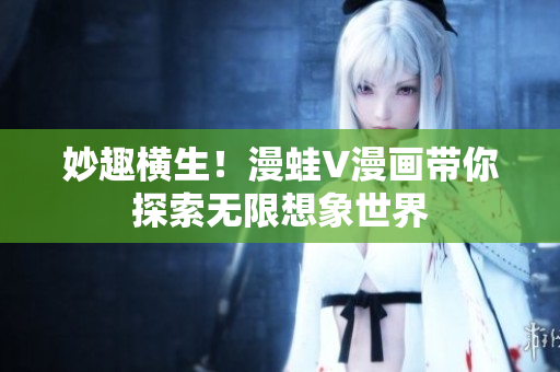 妙趣橫生！漫蛙V漫畫帶你探索無限想象世界