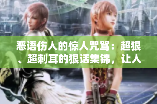 惡語傷人的驚人咒罵：超狠、超刺耳的狠話集錦，讓人咋舌！