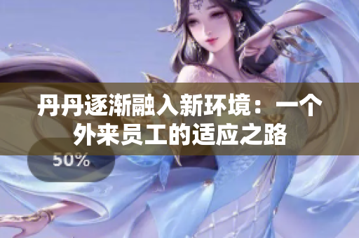 丹丹逐漸融入新環(huán)境：一個外來員工的適應之路