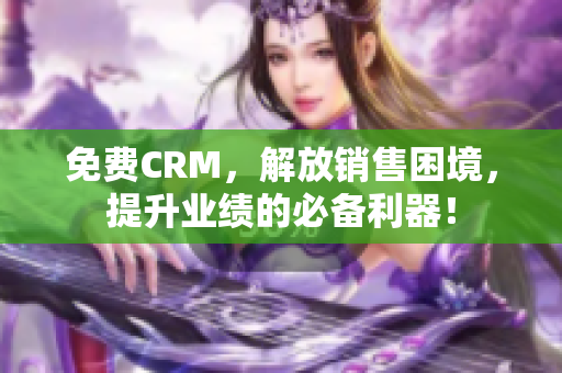 免費CRM，解放銷售困境，提升業(yè)績的必備利器！