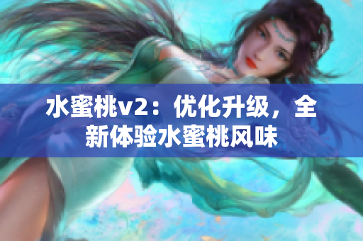 水蜜桃v2：優(yōu)化升級，全新體驗水蜜桃風(fēng)味