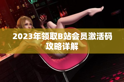 2023年領(lǐng)取B站會員激活碼攻略詳解