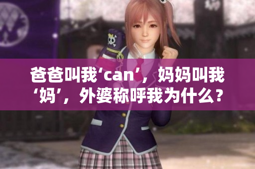 爸爸叫我‘can’，媽媽叫我‘媽’，外婆稱呼我為什么？
