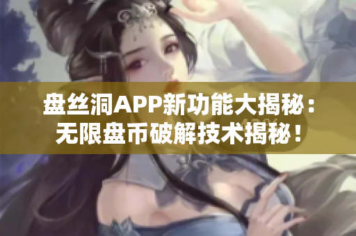 盤絲洞APP新功能大揭秘：無限盤幣破解技術(shù)揭秘！