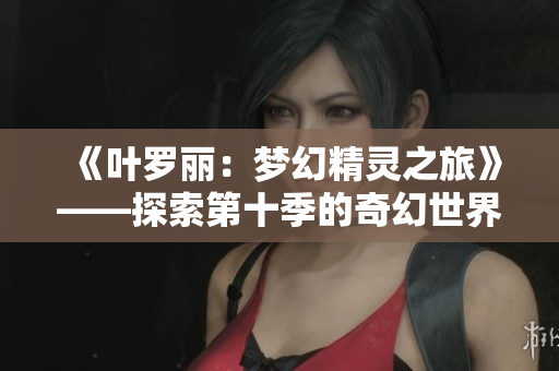 《葉羅麗：夢幻精靈之旅》——探索第十季的奇幻世界