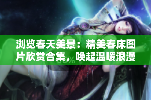 瀏覽春天美景：精美春床圖片欣賞合集，喚起溫暖浪漫情懷