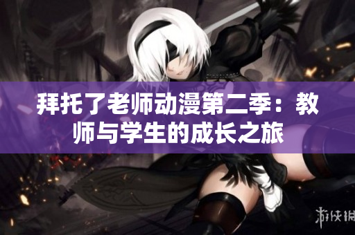 拜托了老師動(dòng)漫第二季：教師與學(xué)生的成長之旅