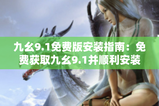 九幺9.1免費(fèi)版安裝指南：免費(fèi)獲取九幺9.1并順利安裝