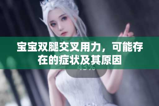 寶寶雙腿交叉用力，可能存在的癥狀及其原因
