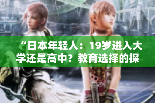 “日本年輕人：19歲進(jìn)入大學(xué)還是高中？教育選擇的探討”