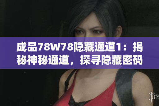 成品78W78隱藏通道1：揭秘神秘通道，探尋隱藏密碼的奧秘