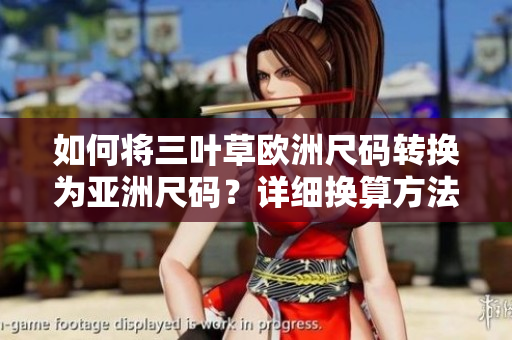 如何將三葉草歐洲尺碼轉換為亞洲尺碼？詳細換算方法揭秘