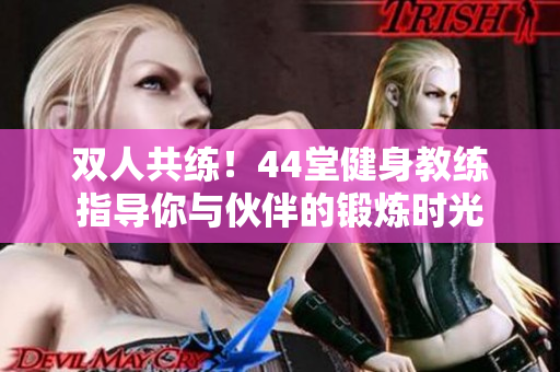 雙人共練！44堂健身教練指導(dǎo)你與伙伴的鍛煉時(shí)光