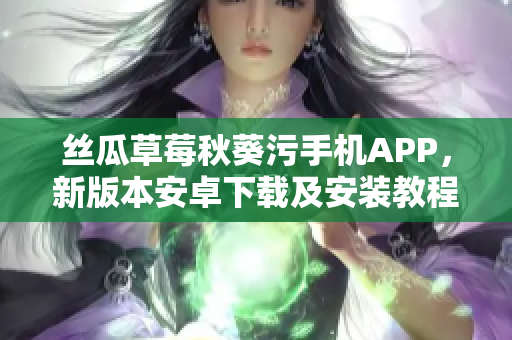 絲瓜草莓秋葵污手機APP，新版本安卓下載及安裝教程