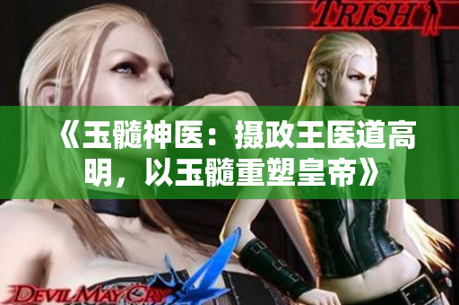《玉髓神醫(yī)：攝政王醫(yī)道高明，以玉髓重塑皇帝》