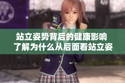 站立姿勢背后的健康影響 了解為什么從后面看站立姿勢至關(guān)重要