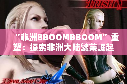 “非洲BBOOMBBOOM”重塑：探索非洲大陸繁榮崛起的奇跡