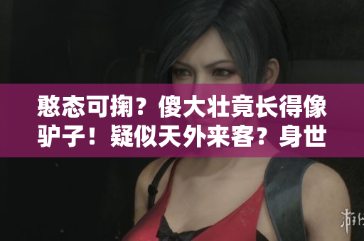 憨態(tài)可掬？傻大壯竟長得像驢子！疑似天外來客？身世成謎令人猜疑！