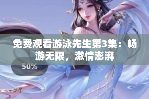 免費(fèi)觀看游泳先生第3集：暢游無限，激情澎湃