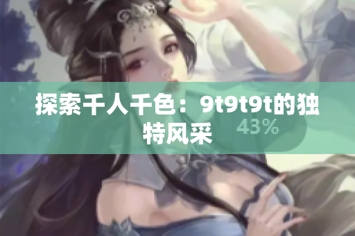 探索千人千色：9t9t9t的獨(dú)特風(fēng)采