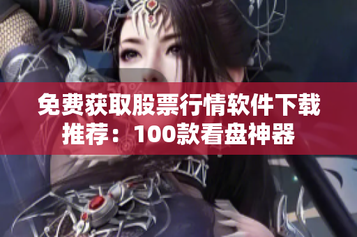 免費獲取股票行情軟件下載推薦：100款看盤神器