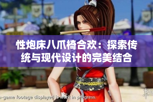 性炮床八爪椅合歡：探索傳統(tǒng)與現(xiàn)代設(shè)計的完美結(jié)合