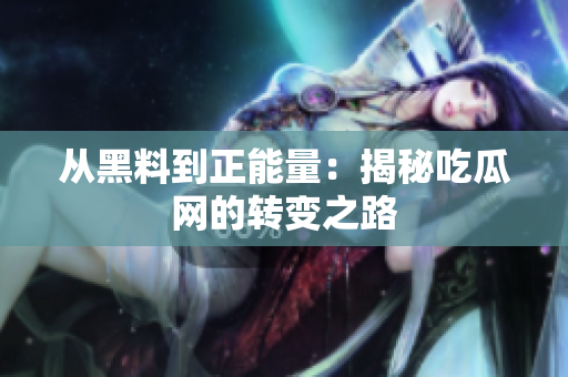 從黑料到正能量：揭秘吃瓜網(wǎng)的轉(zhuǎn)變之路