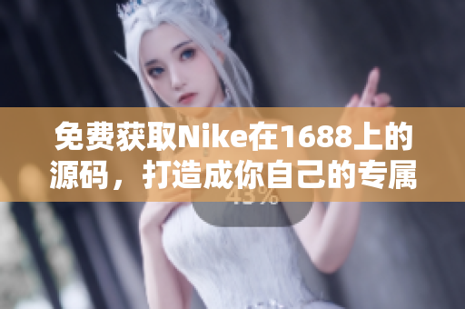 免費(fèi)獲取Nike在1688上的源碼，打造成你自己的專屬網(wǎng)站