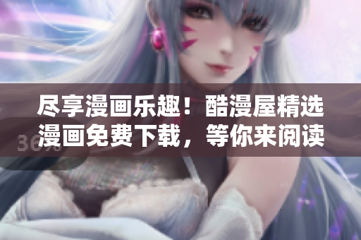 盡享漫畫樂趣！酷漫屋精選漫畫免費(fèi)下載，等你來(lái)閱讀