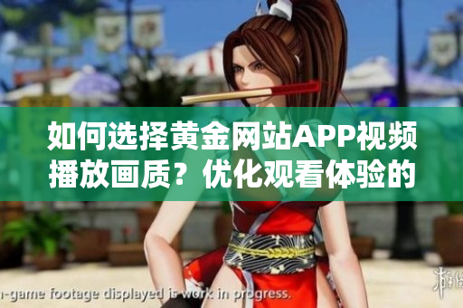 如何選擇黃金網(wǎng)站APP視頻播放畫質(zhì)？?jī)?yōu)化觀看體驗(yàn)的技巧分享