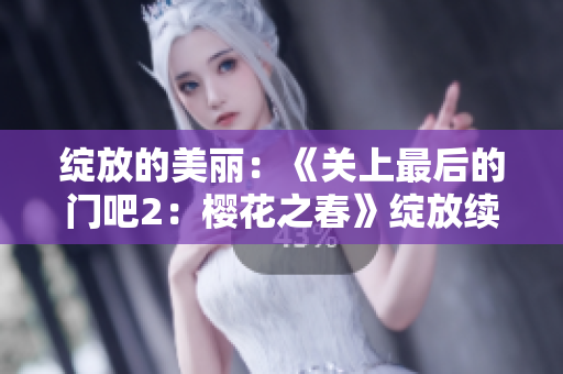 綻放的美麗：《關(guān)上最后的門吧2：櫻花之春》綻放續(xù)集揭秘