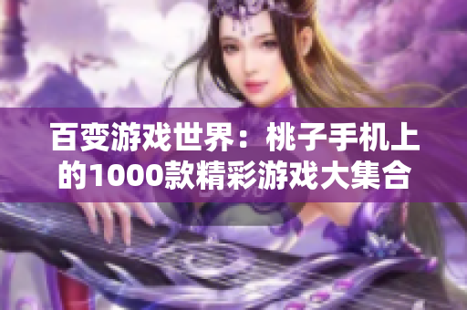 百變游戲世界：桃子手機(jī)上的1000款精彩游戲大集合