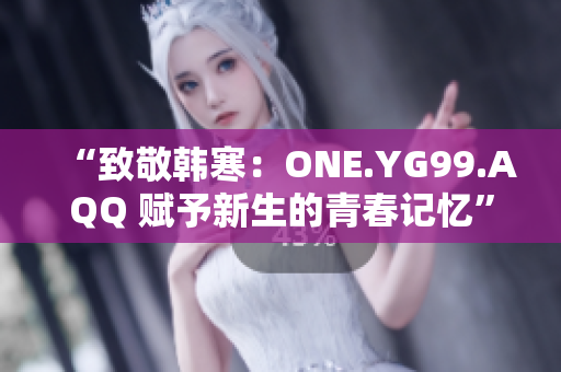 “致敬韓寒：ONE.YG99.AQQ 賦予新生的青春記憶”