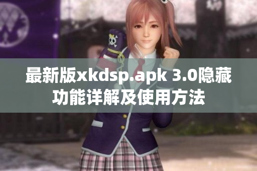 最新版xkdsp.apk 3.0隱藏功能詳解及使用方法