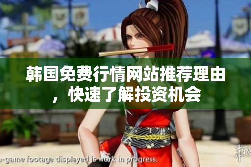 韓國免費(fèi)行情網(wǎng)站推薦理由，快速了解投資機(jī)會