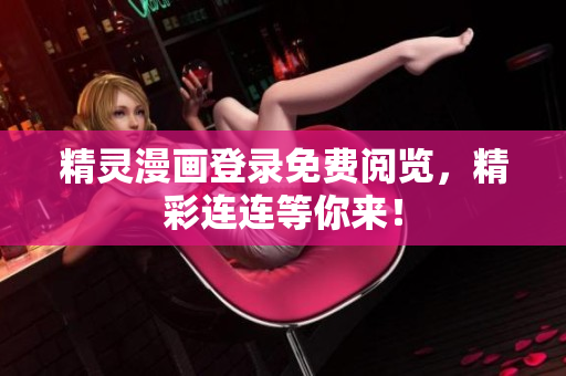 精靈漫畫登錄免費(fèi)閱覽，精彩連連等你來！