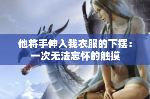 他將手伸入我衣服的下擺：一次無法忘懷的觸摸