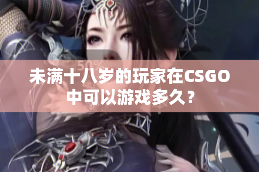 未滿十八歲的玩家在CSGO中可以游戲多久？