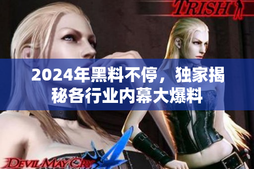 2024年黑料不停，獨家揭秘各行業(yè)內(nèi)幕大爆料